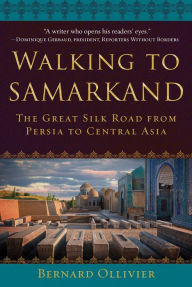 Ebook free download italiano Walking to Samarkand: The Great Silk Road from Persia to Central Asia by Bernard Ollivier, Dan Golembeski RTF DJVU ePub