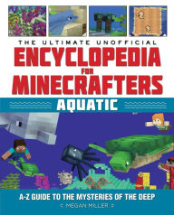 Title: The Ultimate Unofficial Encyclopedia for Minecrafters: Aquatic: An A-Z Guide to the Mysteries of the Deep, Author: Megan Miller