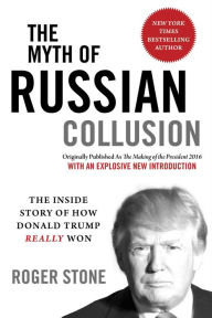 Title: The Myth of Russian Collusion: The Inside Story of How Donald Trump Really Won (previously published as The Making of the President 2016), Author: Roger Stone