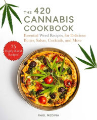 Title: The 420 Cannabis Cookbook: Essential Weed Recipes for Delicious Butter, Salsas, Cocktails, and More, Author: Raul Medina