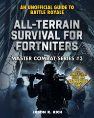 Title: All-Terrain Survival for Fortniters: An Unofficial Guide to Battle Royale, Author: Jason R. Rich