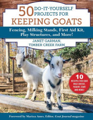 Title: 50 Do-It-Yourself Projects for Keeping Goats: Fencing, Milking Stands, First Aid Kit, Play Structures, and More!, Author: Janet Garman