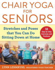 Title: Chair Yoga for Seniors: Stretches and Poses that You Can Do Sitting Down at Home, Author: Lynn Lehmkuhl