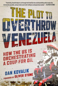 Title: The Plot to Overthrow Venezuela: How the US Is Orchestrating a Coup for Oil, Author: Dan Kovalik