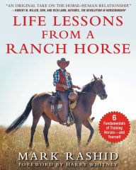 Title: Life Lessons from a Ranch Horse: 6 Fundamentals of Training Horses-and Yourself, Author: Mark Rashid