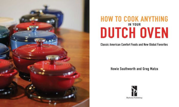 How to Cook Anything Your Dutch Oven: Classic American Comfort Foods and New Global Favorites