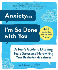 Free e books pdf free download Anxiety . . . I'm So Done with You: A Teen's Guide to Ditching Toxic Stress and Hardwiring Your Brain for Happiness by Jodi Aman LCSW 9781510751347 English version