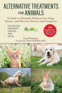 Alternative Treatments for Animals: A Guide to Naturally Healing Cats, Dogs, Horses, and More for Owners and Caregivers