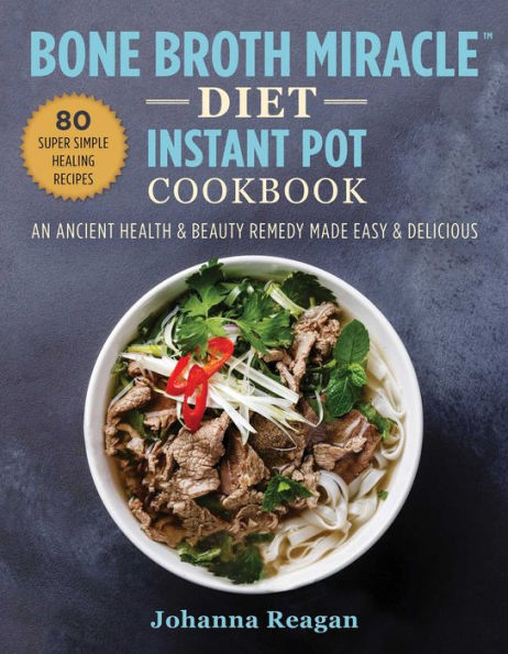 Bone Broth Miracle Diet Instant Pot Cookbook: An Ancient Health & Beauty Remedy Made Easy Delicious