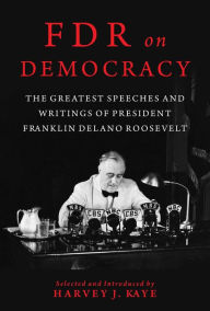 Read textbooks online free download FDR on Democracy: The Greatest Speeches and Writings of President Franklin Delano Roosevelt by Harvey J. Kaye PDB MOBI
