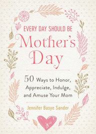 Free audio book download audio book Every Day Should be Mother's Day: 50 Ways to Honor, Appreciate, Indulge, and Amuse Your Mom 9781510752337 by Jennifer Basye Sander