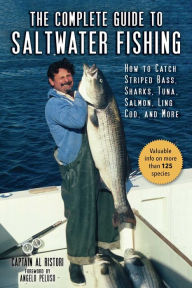 Title: The Complete Guide to Saltwater Fishing: How to Catch Striped Bass, Sharks, Tuna, Salmon, Ling Cod, and More, Author: Al Ristori