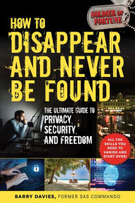 Title: How to Disappear and Never Be Found: The Ultimate Guide to Privacy, Security, and Freedom, Author: Barry Davies