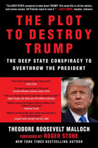 Title: The Plot to Destroy Trump: The Deep State Conspiracy to Overthrow the President, Author: Theodore Roosevelt Malloch