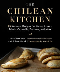 Title: The Chilean Kitchen: 75 Seasonal Recipes for Stews, Breads, Salads, Cocktails, Desserts, and More, Author: Pilar Hernandez