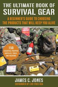 Title: The Ultimate Book of Survival Gear: A Beginner's Guide to Choosing the Products That Will Keep You Alive, Author: James C. Jones