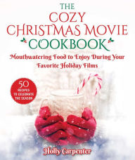 Free pdf books for downloads The Cozy Christmas Movie Cookbook: Mouthwatering Food to Enjoy During Your Favorite Holiday Films by Holly Carpenter 9781510759572