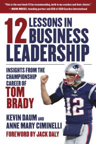 Title: 12 Lessons in Business Leadership: Insights From the Championship Career of Tom Brady, Author: Kevin Daum