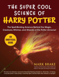 Title: The Super Cool Science of Harry Potter: The Spell-Binding Science Behind the Magic, Creatures, Witches, and Wizards of the Potter Universe!, Author: Mark Brake