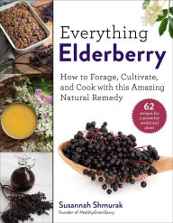 Title: Everything Elderberry: How to Forage, Cultivate, and Cook with this Amazing Natural Remedy, Author: Susannah Shmurak