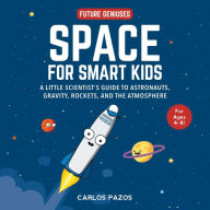 Title: Space for Smart Kids: A Little Scientist's Guide to Astronauts, Gravity, Rockets, and the Atmosphere, Author: Carlos Pazos
