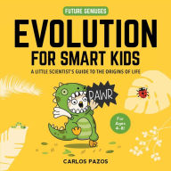 Title: Evolution for Smart Kids: A Little Scientist's Guide to the Origins of Life, Author: Carlos Pazos