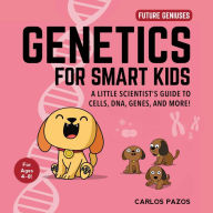 Title: Genetics for Smart Kids: A Little Scientist's Guide to Cells, DNA, Genes, and More!, Author: Carlos Pazos