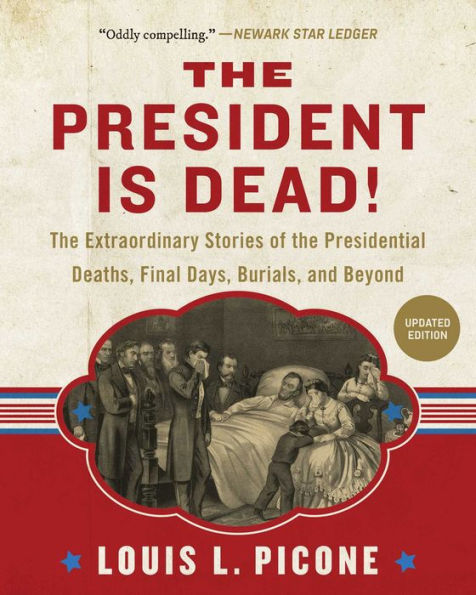 The President Is Dead!: Extraordinary Stories of Presidential Deaths, Final Days, Burials, and Beyond (Updated Edition)