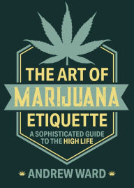 Title: The Art of Marijuana Etiquette: A Sophisticated Guide to the High Life, Author: Andrew Ward