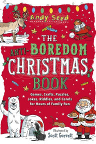 Title: The Anti-Boredom Christmas Book: Games, Crafts, Puzzles, Jokes, Riddles, and Carols for Hours of Family Fun, Author: Andy Seed