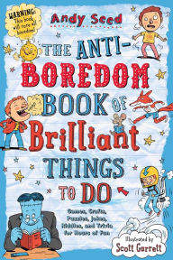 Title: The Anti-Boredom Book of Brilliant Things to Do: Games, Crafts, Puzzles, Jokes, Riddles, and Trivia for Hours of Fun, Author: Andy Seed