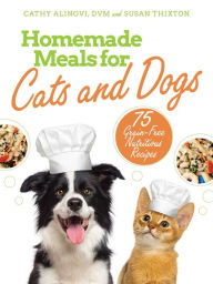 Title: Homemade Meals for Cats and Dogs: 75 Grain-Free Nutritious Recipes, Author: Cathy Alinovi