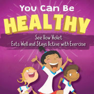 Title: You Can Be Healthy: See How Violet Eats Well and Stays Active with Exercise, Author: Sandrina Kurtz