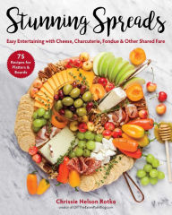 Title: Stunning Spreads: Easy Entertaining with Cheese, Charcuterie, Fondue & Other Shared Fare, Author: Chrissie Nelson Rotko