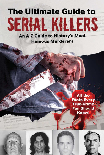 The Ultimate Guide to Serial Killers: An A-Z Guide to History's Most Heinous Murderers