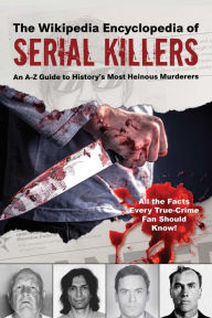 Title: The Wikipedia Encyclopedia of Serial Killers: An A-Z Guide to History's Most Heinous Murderers, Author: Wikipedia