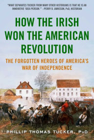 Title: How the Irish Won the American Revolution: The Forgotten Heroes of America's War of Independence, Author: Phillip Thomas Tucker