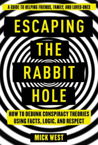 Title: Escaping the Rabbit Hole: How to Debunk Conspiracy Theories Using Facts, Logic, and Respect, Author: Mick West