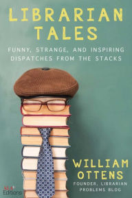 Free book downloads audio Librarian Tales: Funny, Strange, and Inspiring Dispatches from the Stacks 9781510755888 FB2 by William Ottens