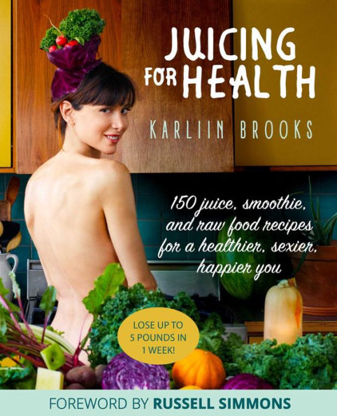 Juicing for Health: 150 Juice, Smoothie, and Raw Food Recipes for a Healthier, Sexier, Happier You