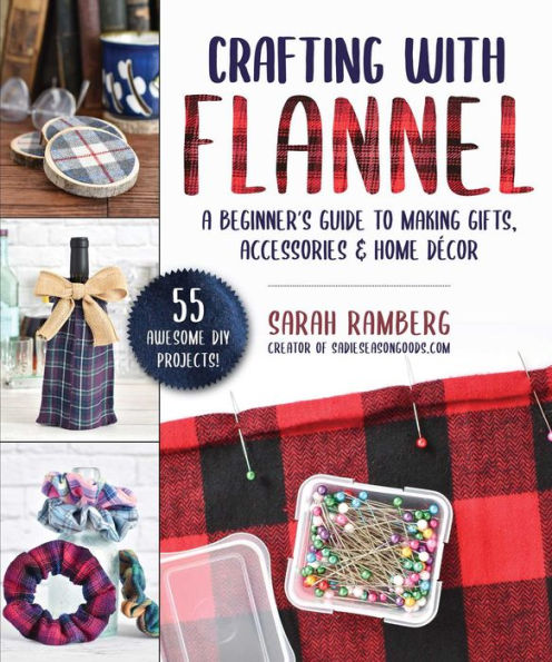 Crafting with Flannel: A Beginner's Guide to Making Gifts, Accessories & Home Dï¿½cor