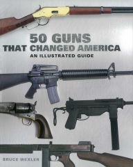 Books download itunes free 50 Guns That Changed America: An Illustrated Guide 9781510756380 English version by Bruce Wexler DJVU