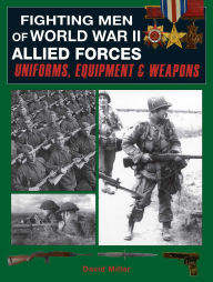 Title: Fighting Men of World War II: Allied Forces: Uniforms, Equipment & Weapons, Author: David Miller