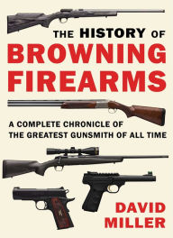 Downloading free books android The History of Browning Firearms: A Complete Chronicle of the Greatest Gunsmith of All Time 9781510756533 (English literature) by David Miller, David Miller PDF PDB MOBI