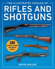 Title: The Illustrated Catalog of Rifles and Shotguns: 500 Historical to Modern Long-Barreled Firearms, Author: David Miller