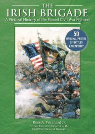 Title: The Irish Brigade: A Pictorial History of the Famed Civil War Fighters, Author: Russ A. Pritchard Jr.