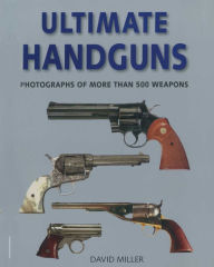 Title: Ultimate Handguns: Photographs of More Than Five Hundred Weapons, Author: David Miller