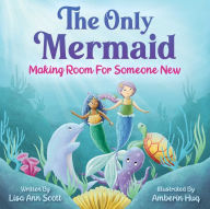 Title: The Only Mermaid: Making Room For Someone New, Author: Lisa Ann Scott