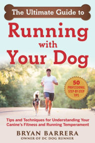 Title: The Ultimate Guide to Running with Your Dog: Tips and Techniques for Understanding Your Canine's Fitness and Running Temperament, Author: Bryan Barrera