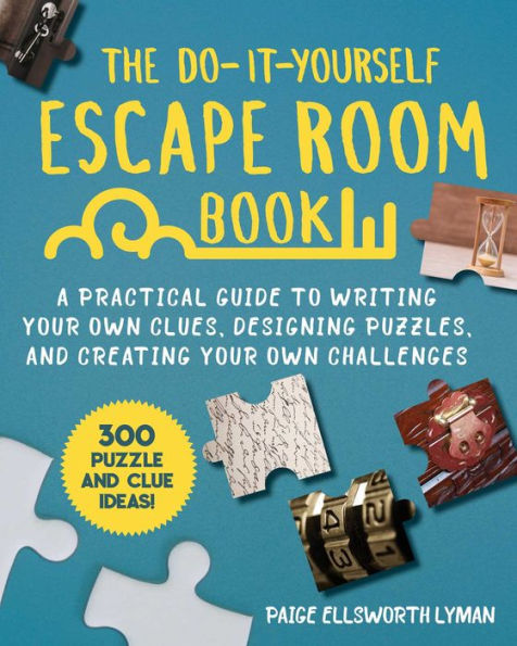 The Do-It-Yourself Escape Room Book: A Practical Guide to Writing Your Own Clues, Designing Puzzles, and Creating Challenges